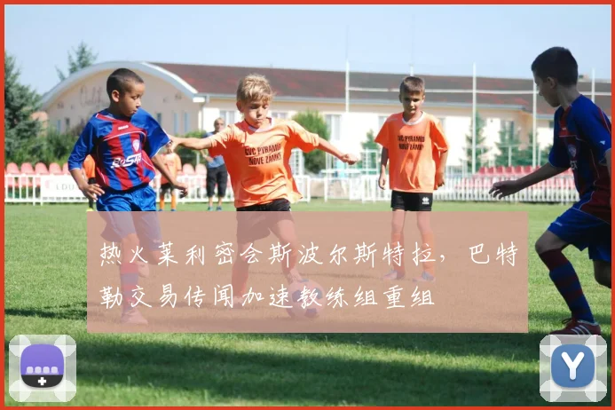 热火莱利密会斯波尔斯特拉,巴特勒交易传闻加速教练组重组
