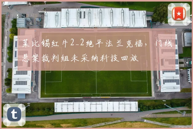 莱比锡红牛2_2绝平法兰克福,门线悬案裁判组未采纳科技回放