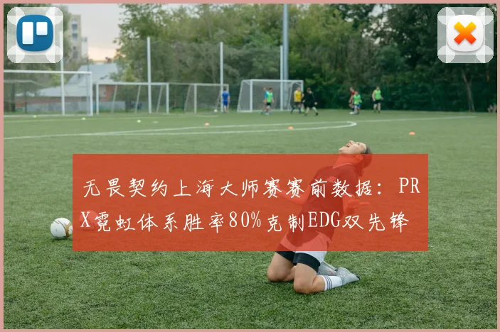 无畏契约上海大师赛赛前数据：PRX霓虹体系胜率80%克制EDG双先锋