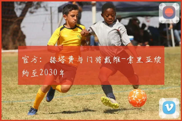 官方：赫塔费与门将戴维-索里亚续约至2030年