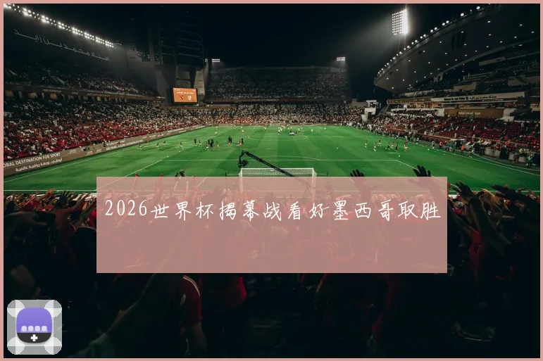 2026世界杯揭幕战看好墨西哥取胜