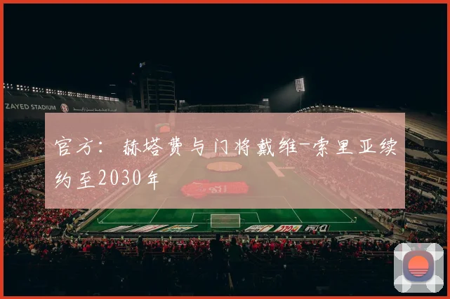 官方：赫塔费与门将戴维-索里亚续约至2030年